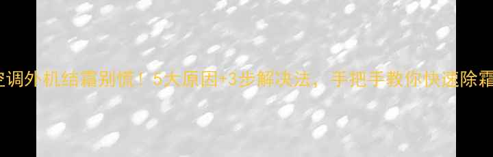 图片 🔥空调外机结霜别慌！5大原因+3步解决法，手把手教你快速除霜✅2