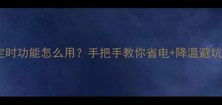 图片 🔥空调定时功能怎么用？手把手教你省电+降温避坑指南💡1