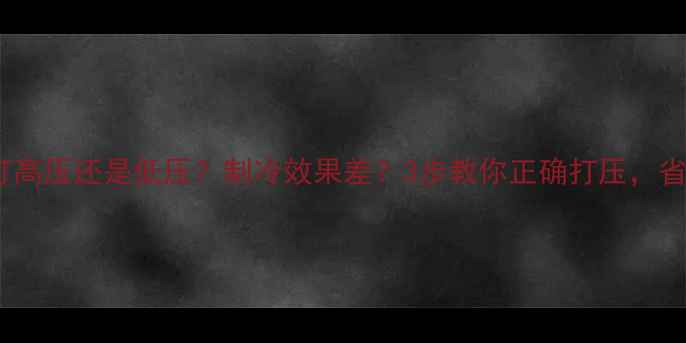 图片 🔥空调打压打高压还是低压？制冷效果差？3步教你正确打压，省电又耐用！1