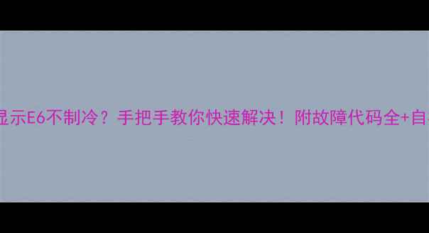 图片 🔥空调显示E6不制冷？手把手教你快速解决！附故障代码全+自检步骤2
