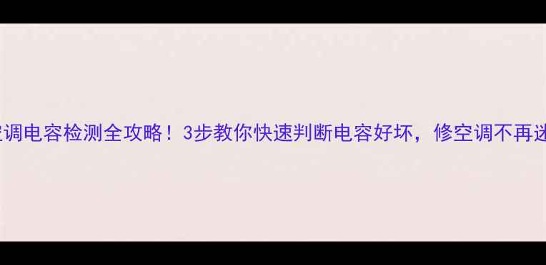 图片 🔥空调电容检测全攻略！3步教你快速判断电容好坏，修空调不再迷茫1