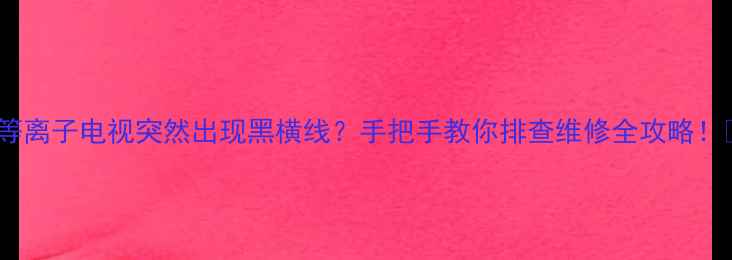 图片 🔥等离子电视突然出现黑横线？手把手教你排查维修全攻略！💻2
