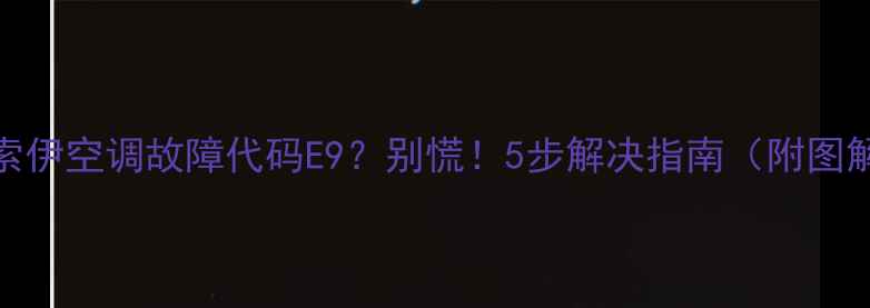 图片 🔥索伊空调故障代码E9？别慌！5步解决指南（附图解）