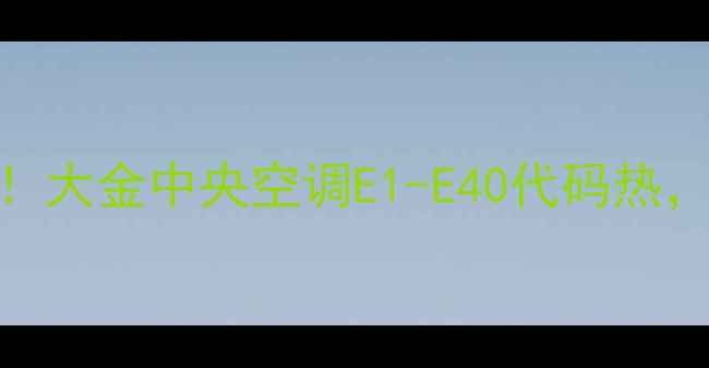 图片 🔥紧急排查！大金中央空调E1-E40代码热，如何解决？