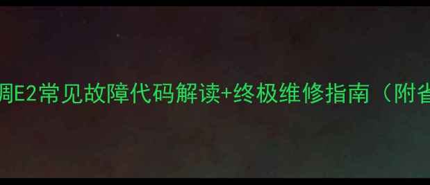 图片 🔥统帅空调E2常见故障代码解读+终极维修指南（附省钱攻略）