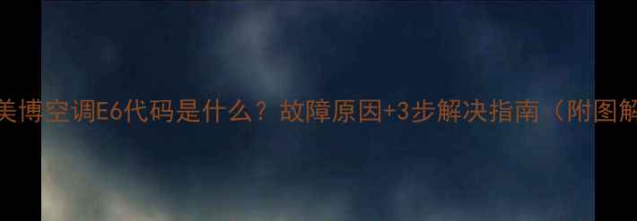 图片 🔥美博空调E6代码是什么？故障原因+3步解决指南（附图解）