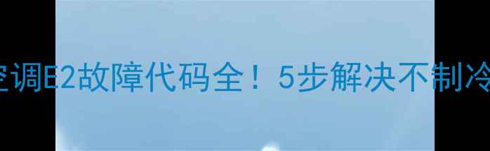 图片 🔥美的中央空调E2故障代码全！5步解决不制冷制热难题🔥2