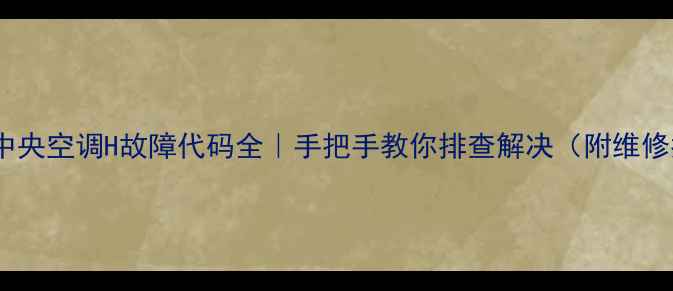 图片 🔥美的中央空调H故障代码全｜手把手教你排查解决（附维修指南）1