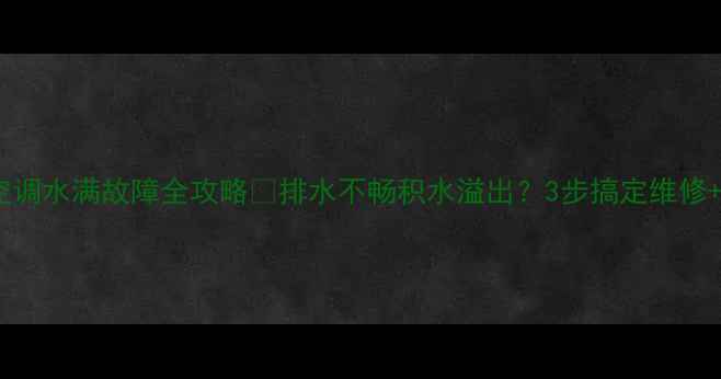 图片 🔥美的中央空调水满故障全攻略💦排水不畅积水溢出？3步搞定维修+保养秘籍！2