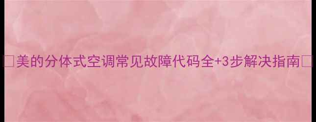 图片 🔥美的分体式空调常见故障代码全+3步解决指南🔥