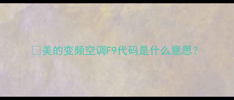 图片 🔥美的变频空调F9代码是什么意思？