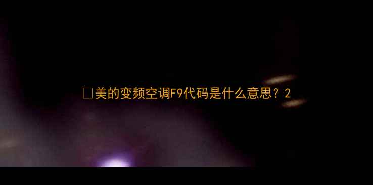 图片 🔥美的变频空调F9代码是什么意思？2