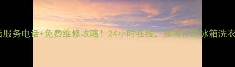 图片 🔥美的售后服务电话+免费维修攻略！24小时在线，拯救你的冰箱洗衣机空调！1