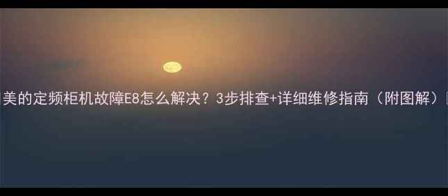 图片 🔥美的定频柜机故障E8怎么解决？3步排查+详细维修指南（附图解）🔥
