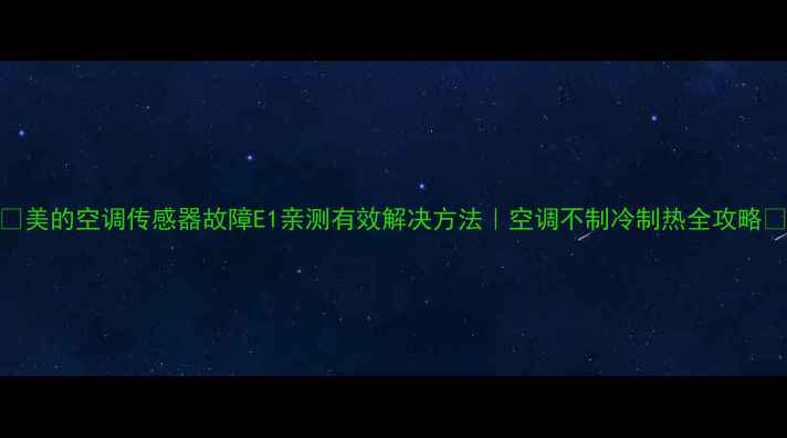 图片 🔥美的空调传感器故障E1亲测有效解决方法｜空调不制冷制热全攻略🔥