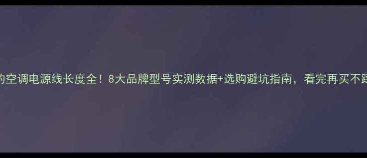 图片 🔥美的空调电源线长度全！8大品牌型号实测数据+选购避坑指南，看完再买不踩雷🔥