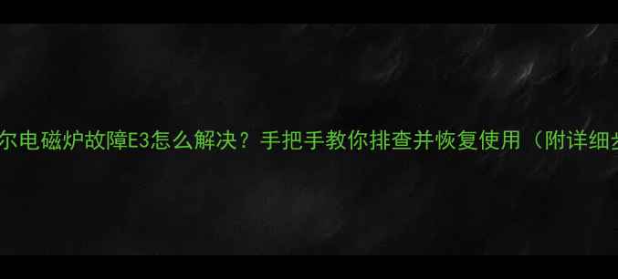 图片 🔥苏泊尔电磁炉故障E3怎么解决？手把手教你排查并恢复使用（附详细步骤）1