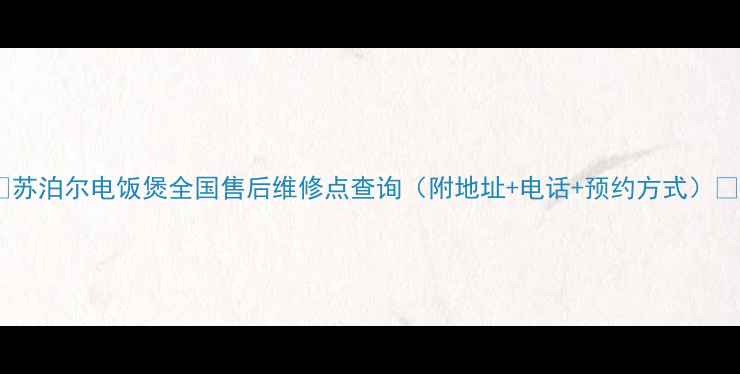图片 🔥苏泊尔电饭煲全国售后维修点查询（附地址+电话+预约方式）🔥2