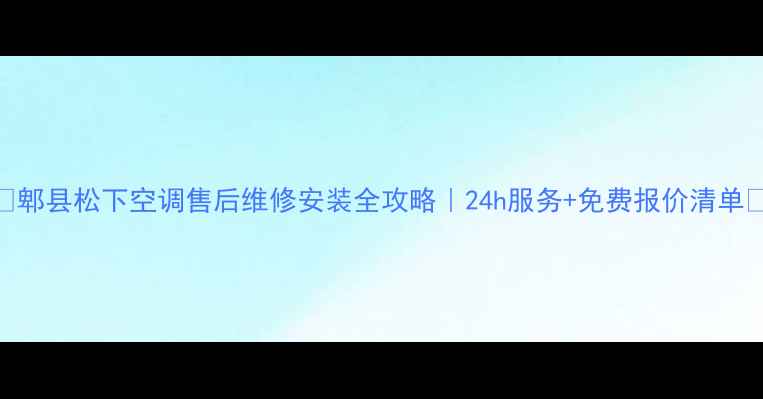 图片 🔥郫县松下空调售后维修安装全攻略｜24h服务+免费报价清单🔥