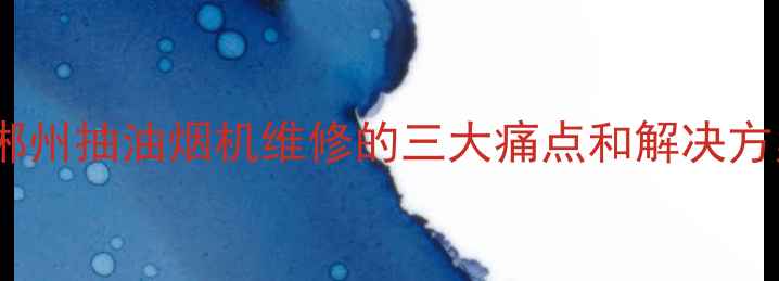 图片 🔥郴州抽油烟机维修的三大痛点和解决方案2