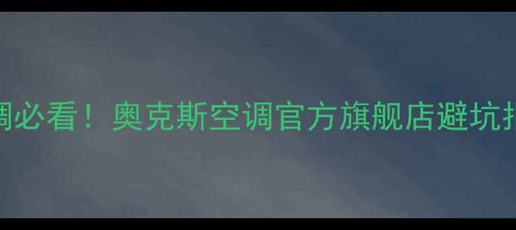 图片 🔥重庆人买空调必看！奥克斯空调官方旗舰店避坑指南+全攻略🔥2