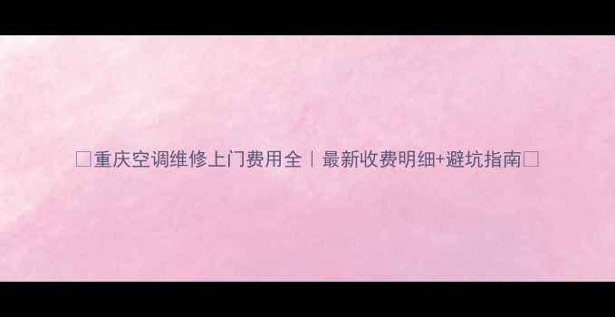 图片 🔥重庆空调维修上门费用全｜最新收费明细+避坑指南🔥