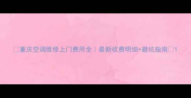 图片 🔥重庆空调维修上门费用全｜最新收费明细+避坑指南🔥1