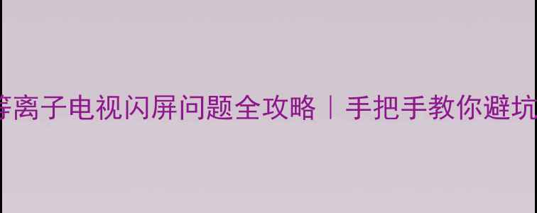 图片 🔥长虹42寸等离子电视闪屏问题全攻略｜手把手教你避坑维修指南✅2