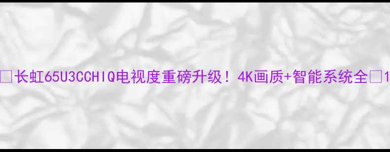 图片 🔥长虹65U3CCHIQ电视度重磅升级！4K画质+智能系统全🔥1