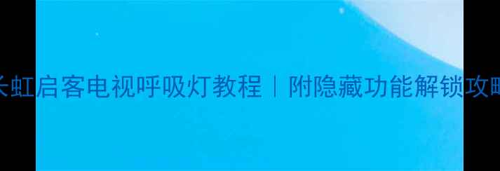 图片 🔥长虹启客电视呼吸灯教程｜附隐藏功能解锁攻略✨