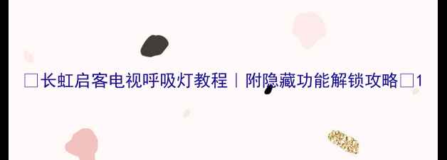 图片 🔥长虹启客电视呼吸灯教程｜附隐藏功能解锁攻略✨1