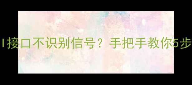 图片 🔥长虹电视HDMI接口不识别信号？手把手教你5步排查修复法🔧2