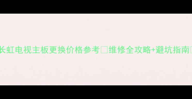 图片 🔥长虹电视主板更换价格参考💰维修全攻略+避坑指南📺2