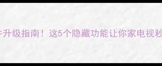 图片 🔥长虹电视最新固件升级指南！这5个隐藏功能让你家电视秒变影院级体验！✨1