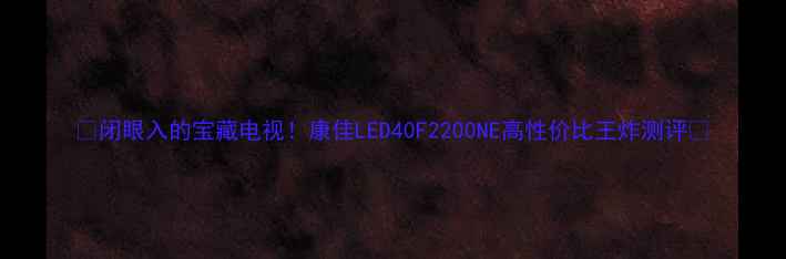 图片 🔥闭眼入的宝藏电视！康佳LED40F2200NE高性价比王炸测评🔥