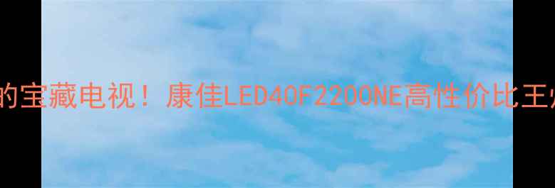 图片 🔥闭眼入的宝藏电视！康佳LED40F2200NE高性价比王炸测评🔥2