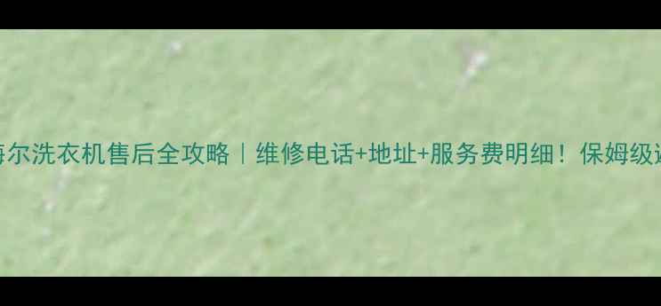 图片 🔥青岛海尔洗衣机售后全攻略｜维修电话+地址+服务费明细！保姆级避坑指南
