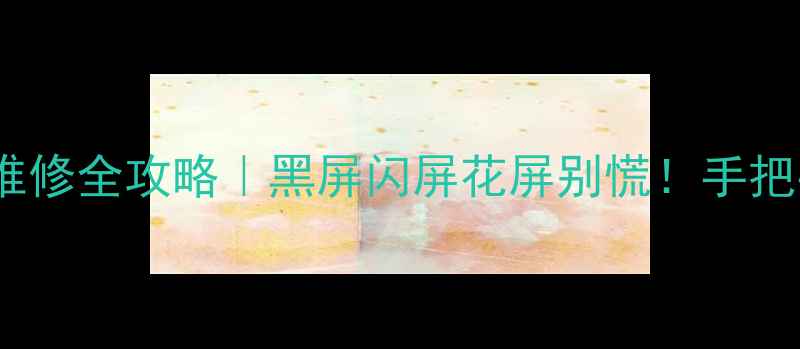 图片 🔥飞利浦液晶显示器维修全攻略｜黑屏闪屏花屏别慌！手把手教你解决常见故障2