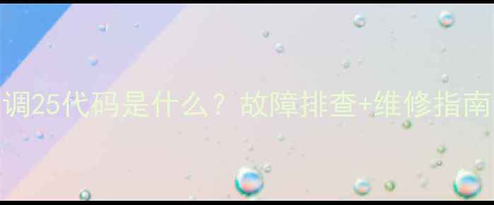图片 🔥麦克维尔空调25代码是什么？故障排查+维修指南全｜小白必看