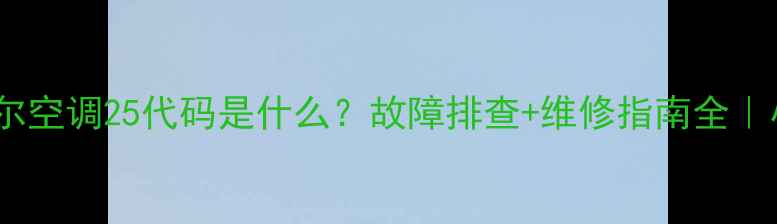 图片 🔥麦克维尔空调25代码是什么？故障排查+维修指南全｜小白必看2