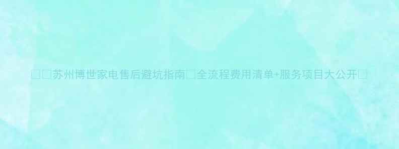 图片 🔥🏡苏州博世家电售后避坑指南🔥全流程费用清单+服务项目大公开🏡