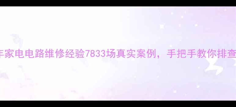 图片 🔧10年家电电路维修经验7833场真实案例，手把手教你排查故障2