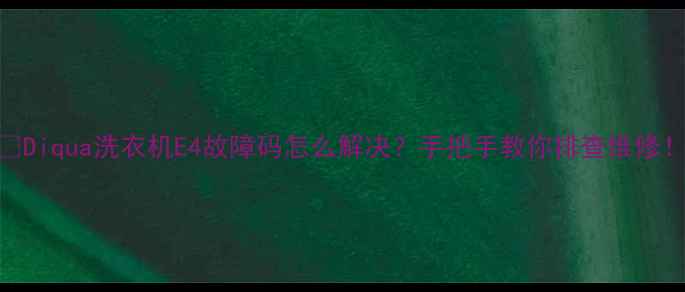 图片 🔧Diqua洗衣机E4故障码怎么解决？手把手教你排查维修！