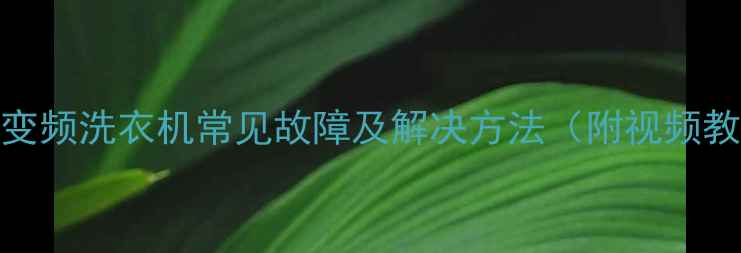 图片 🔧G系列变频洗衣机常见故障及解决方法（附视频教程）🔧1