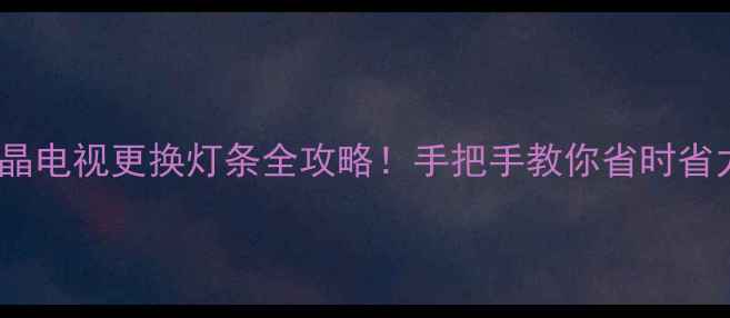 图片 🔧LED液晶电视更换灯条全攻略！手把手教你省时省力不踩坑