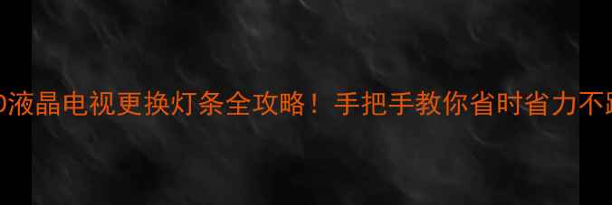 图片 🔧LED液晶电视更换灯条全攻略！手把手教你省时省力不踩坑1