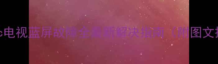图片 🔧Panasonic电视蓝屏故障全最新解决指南（附图文操作手册）1