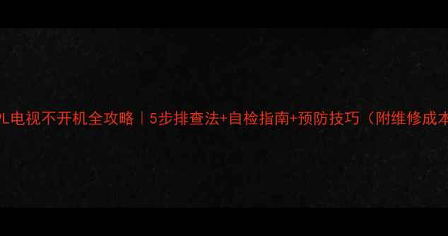 图片 🔧TCL19L电视不开机全攻略｜5步排查法+自检指南+预防技巧（附维修成本参考）