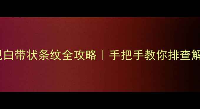 图片 🔧TCL液晶电视白带状条纹全攻略｜手把手教你排查解决+保养技巧2