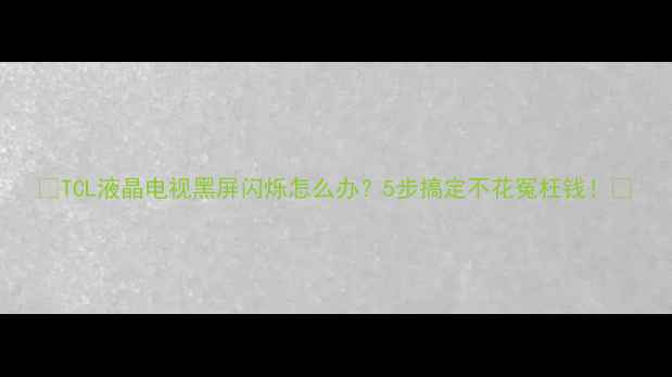 图片 🔧TCL液晶电视黑屏闪烁怎么办？5步搞定不花冤枉钱！💡